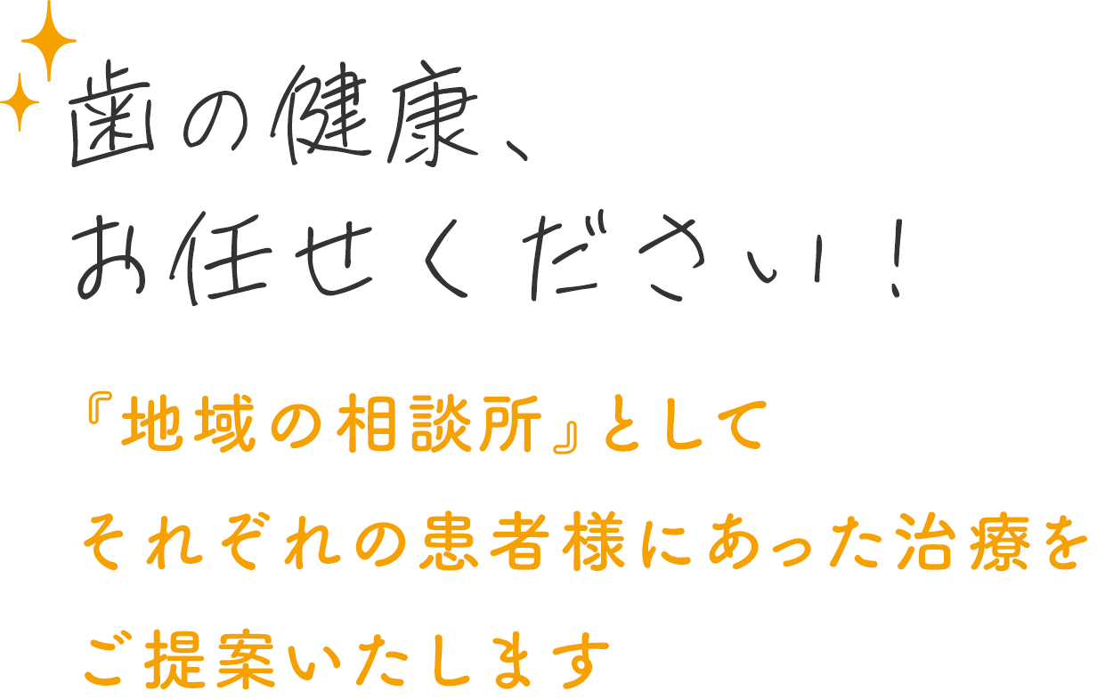 歯の健康、お任せください！『地域の相談所』としてそれぞれの患者様にあった治療をご提案いたします