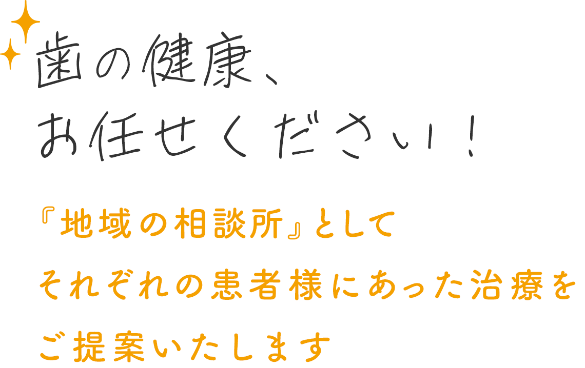 歯の健康、お任せください！『地域の相談所』としてそれぞれの患者様にあった治療をご提案いたします